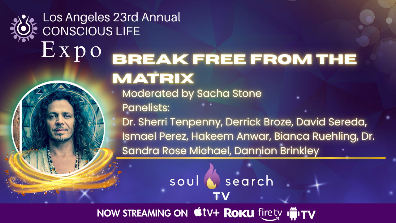 Los Angeles 23rd Annual CONSCIOUS LIFE : Break Free from the Matrix Moderated by Sacha Stone
