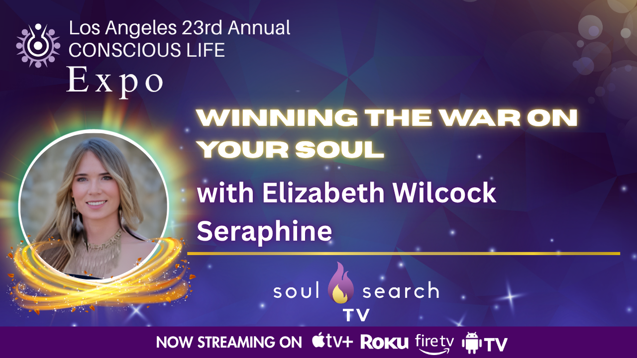 Los Angeles 23rd Annual CONSCIOUS LIFE : Winning the War On Your Soul with Elizabeth Wilcock Seraphine