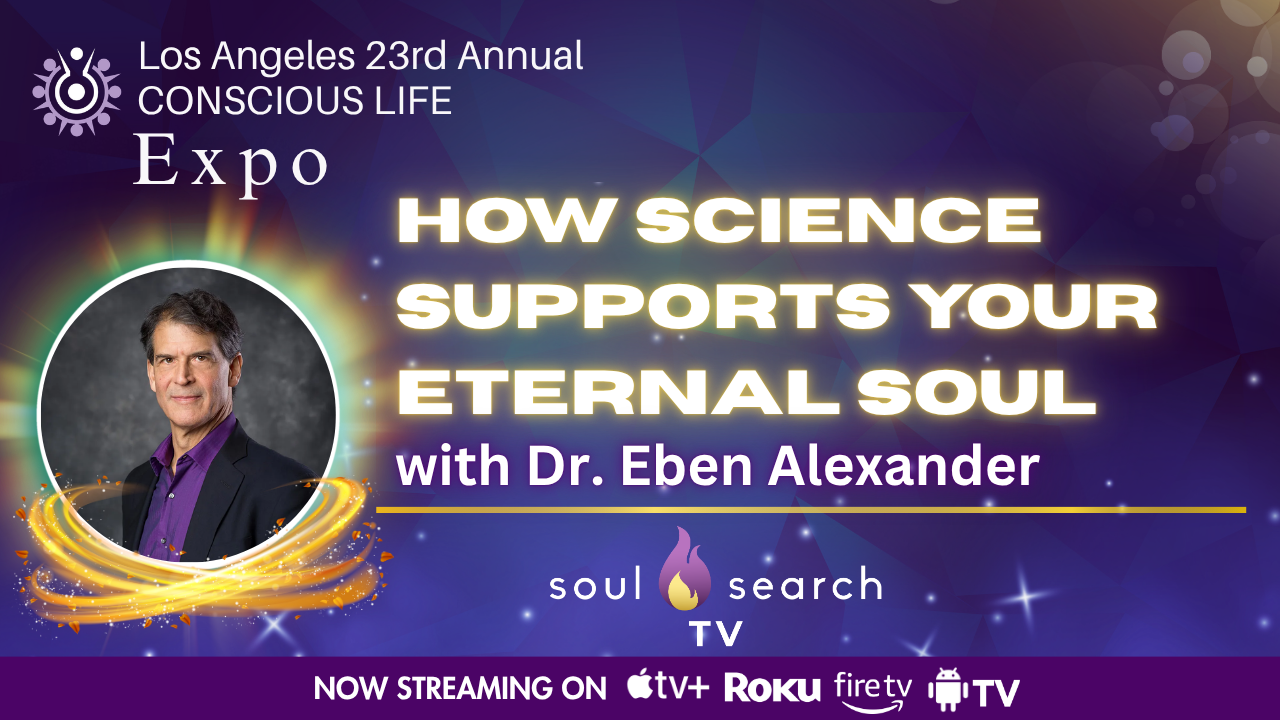 Los Angeles 23rd Annual CONSCIOUS LIFE : How Science Supports Your Eternal Soul with Dr. Eben Alexander