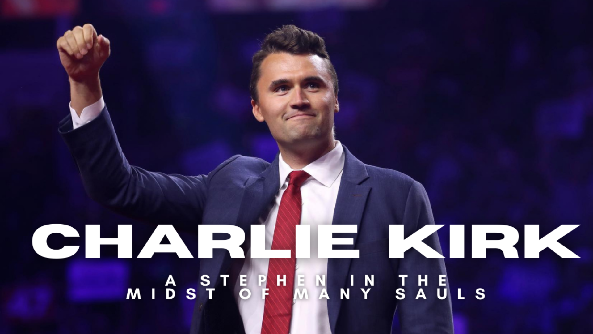 Charlie Kirk - A Stephen in the Midst of Many Sauls
